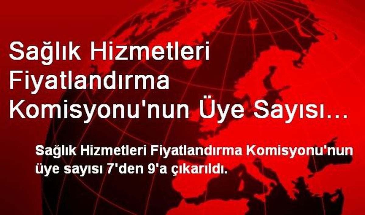 Sağlık Hizmetleri Fiyatlandırma Komisyonu\'nun Üye Sayısı 7\'den 9\'a Çıkarıldı