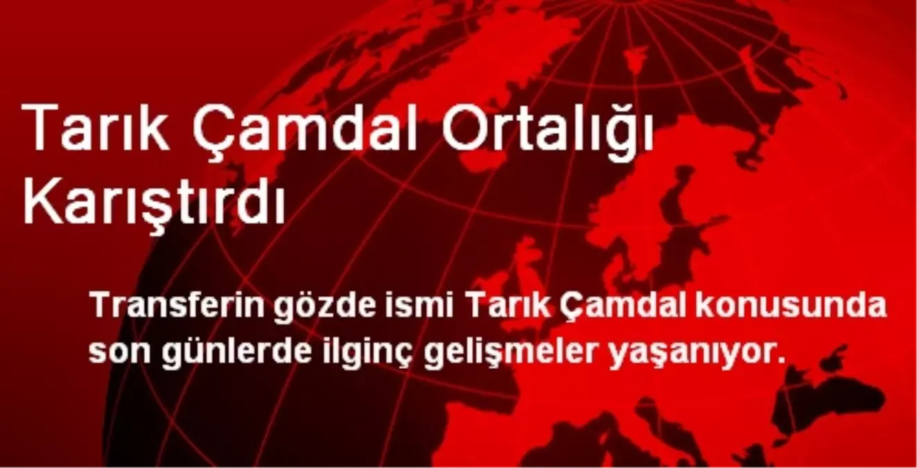 Tarık Çamdal Ortalığı Karıştırdı