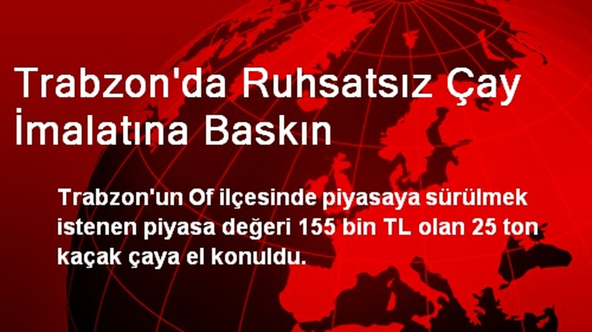 Trabzon\'da Ruhsatsız Çay İmalatına Baskın