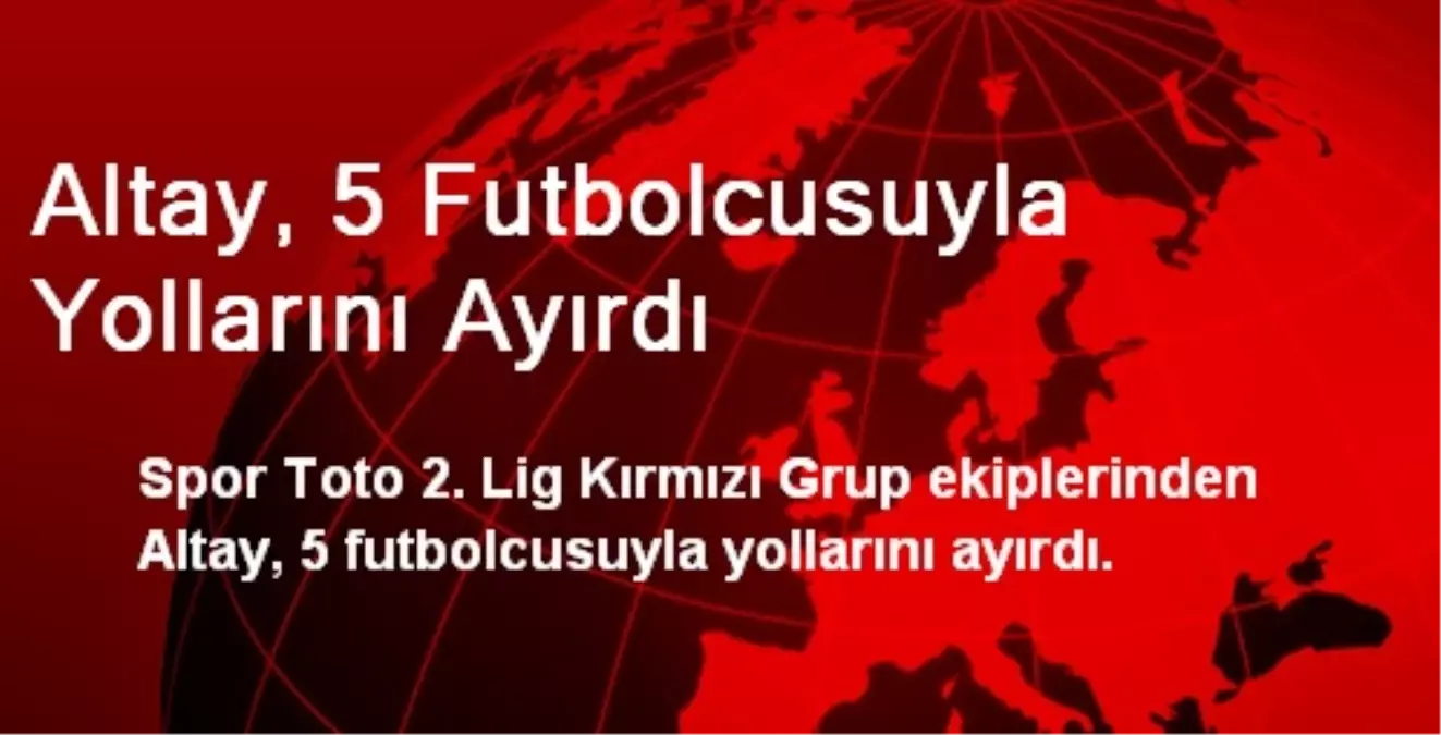 Altay, 5 Futbolcusuyla Yollarını Ayırdı