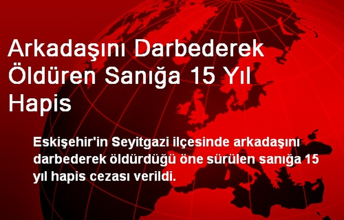 Arkadaşını Darbederek Öldüren Sanığa 15 Yıl Hapis