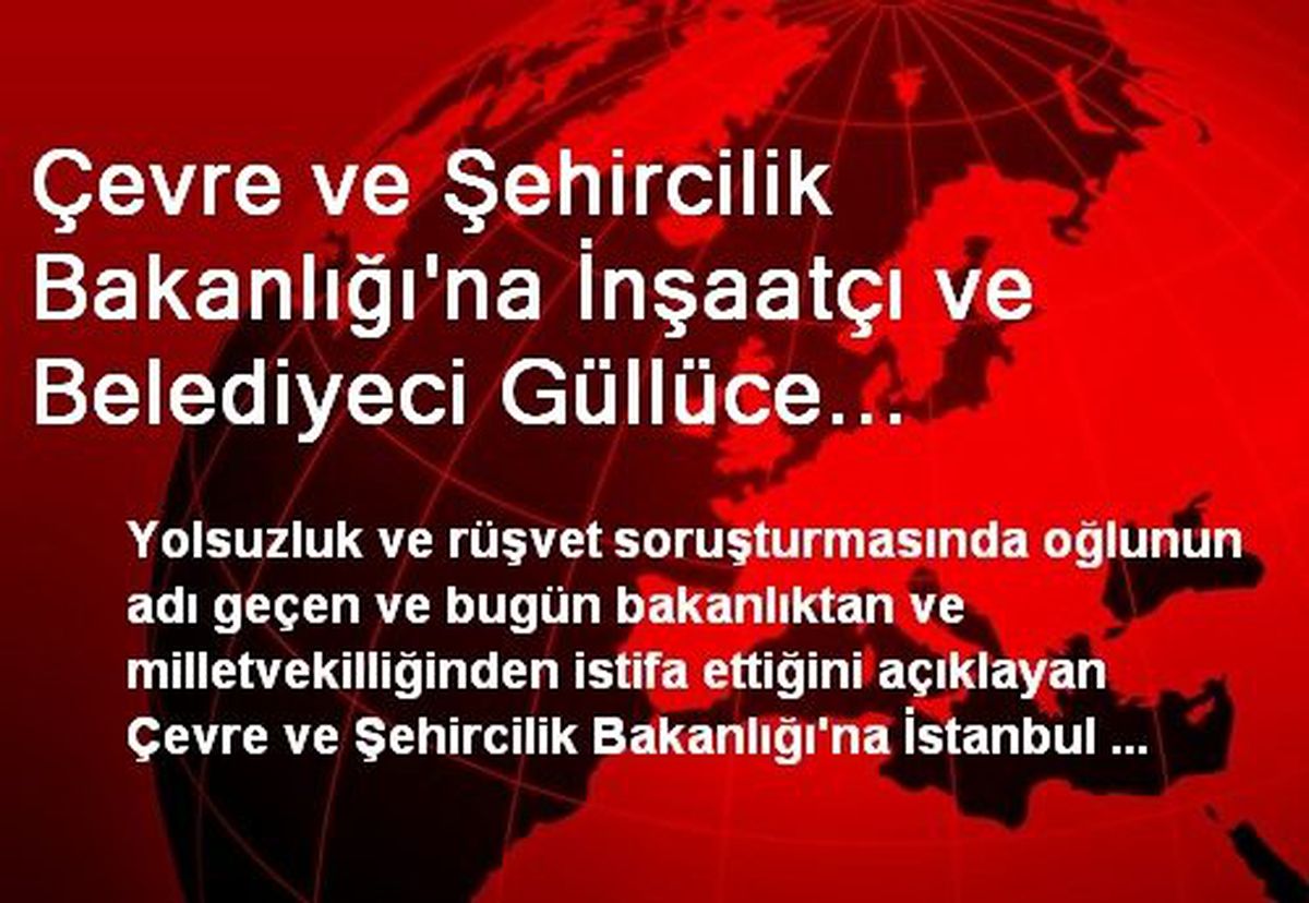 Çevre ve Şehircilik Bakanlığı\'na İnşaatçı ve Belediyeci Güllüce Getirildi