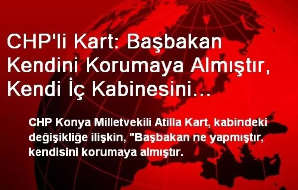 CHP\'li Kart: Başbakan Kendini Korumaya Almıştır, Kendi İç Kabinesini Kurmuştur