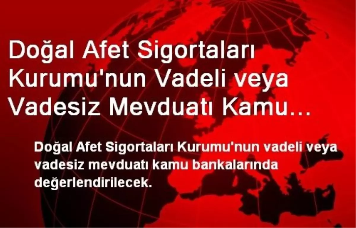 Doğal Afet Sigortaları Kurumu\'nun Vadeli veya Vadesiz Mevduatı Kamu Bankalarında Değerlendirilecek