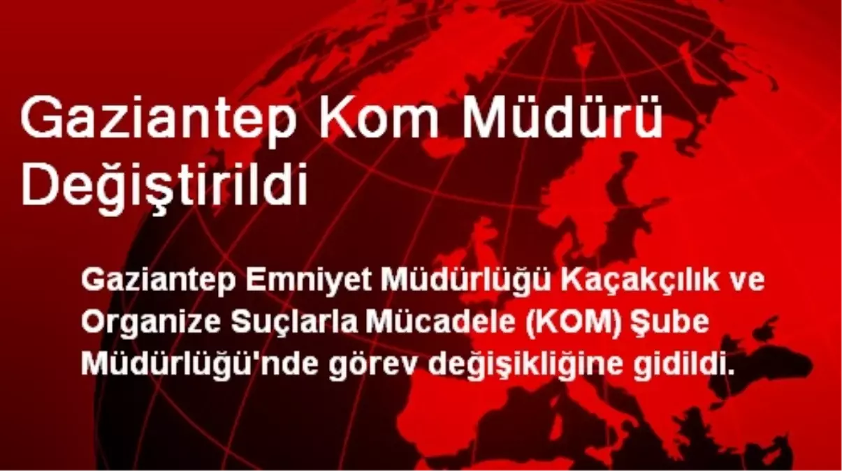 Gaziantep KOM Şube Müdürü Gezer Görevden Alındı