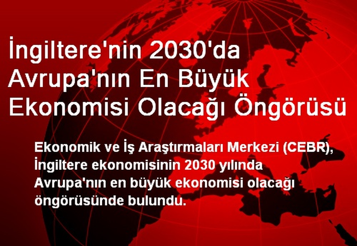 İngiltere\'nin 2030\'da Avrupa\'nın En Büyük Ekonomisi Olacağı Öngörüsü