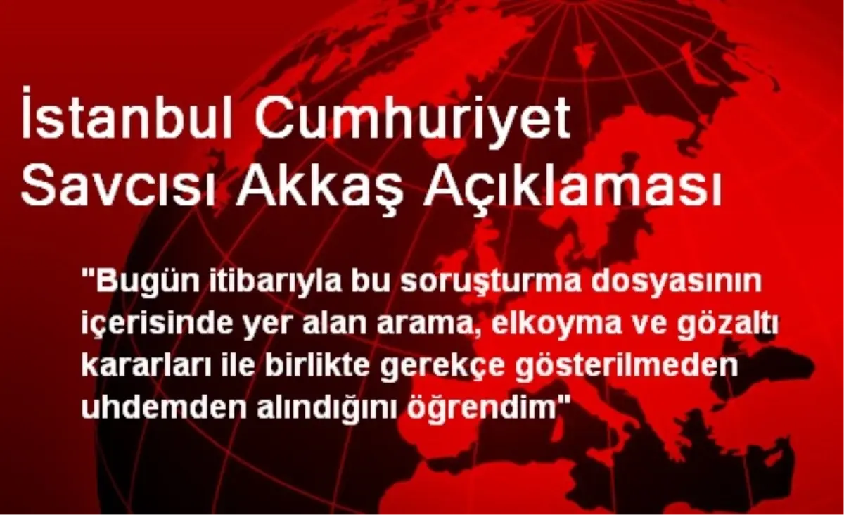 İstanbul Cumhuriyet Savcısı Akkaş Açıklaması