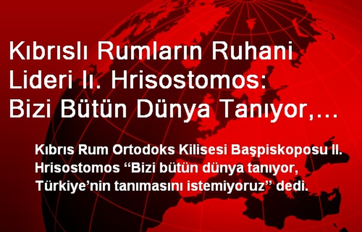 Kıbrıslı Rumların Ruhani Lideri Iı. Hrisostomos: Bizi Bütün Dünya Tanıyor, Türkiye\'nin Tanımasını...