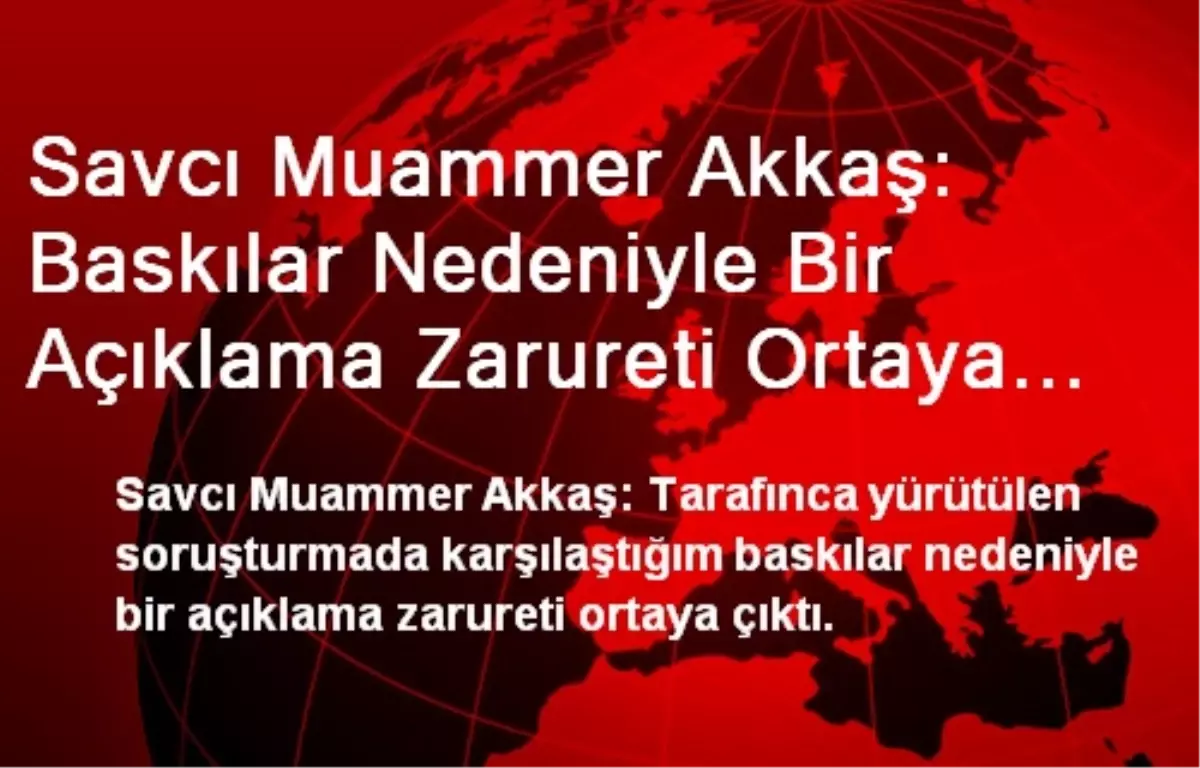 Savcı Muammer Akkaş: Baskılar Nedeniyle Bir Açıklama Zarureti Ortaya Çıktı