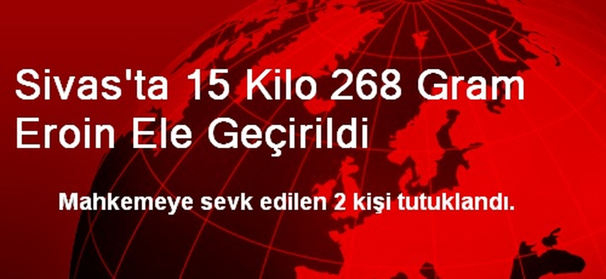 Sivas\'ta 15 Kilo 268 Gram Eroin Ele Geçirildi