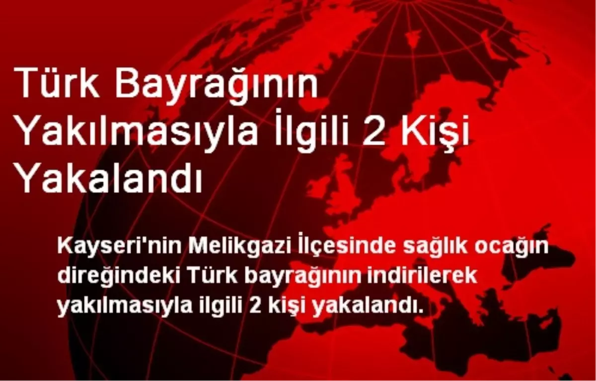 Türk Bayrağının Yakılmasıyla İlgili 2 Kişi Yakalandı