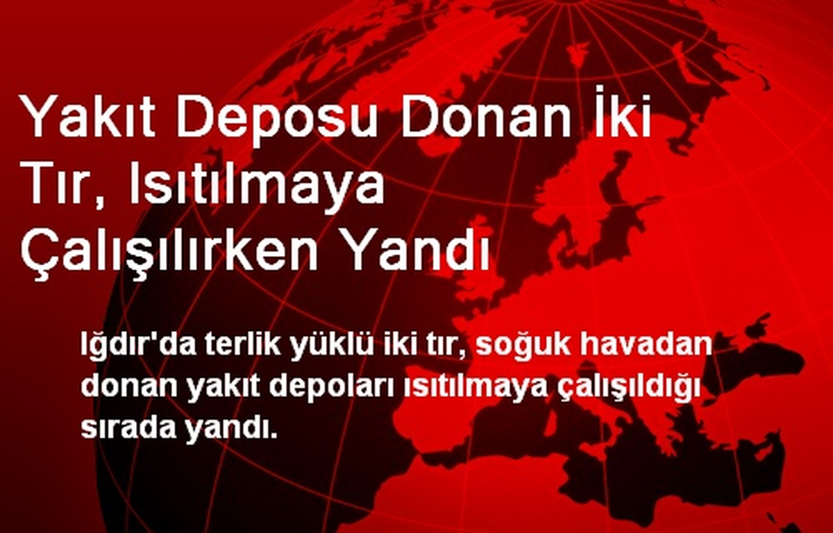 Yakıt Deposu Donan İki Tır, Isıtılmaya Çalışılırken Yandı