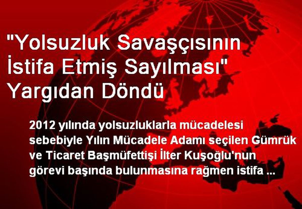 "Yolsuzluk Savaşçısının İstifa Etmiş Sayılması" Yargıdan Döndü
