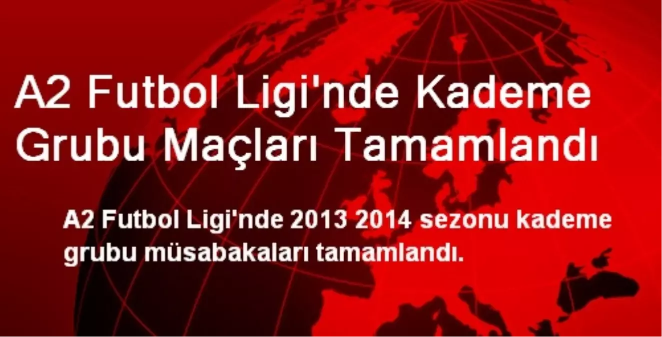 A2 Futbol Ligi\'nde Kademe Grubu Maçları Tamamlandı