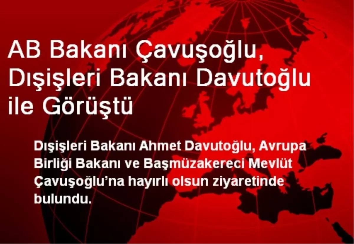 AB Bakanı Çavuşoğlu, Dışişleri Bakanı Davutoğlu ile Görüştü