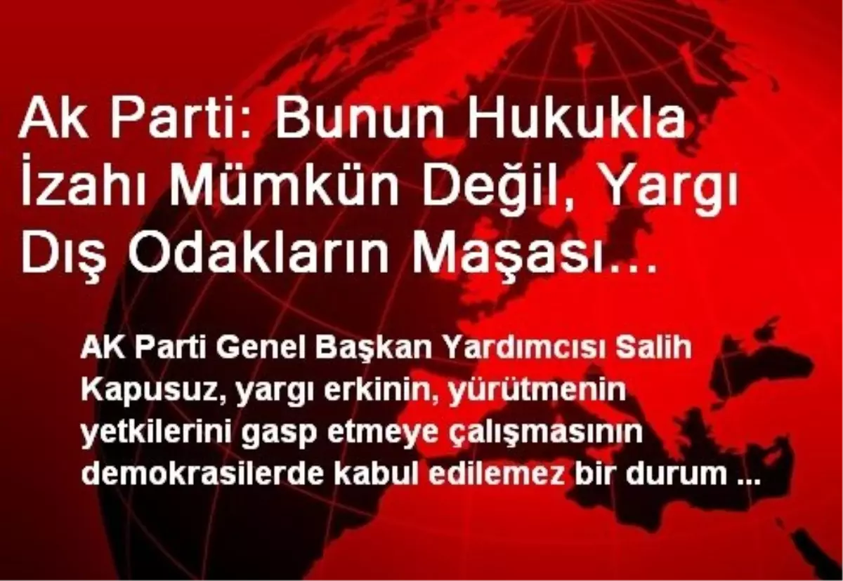 Ak Parti: Bunun Hukukla İzahı Mümkün Değil, Yargı Dış Odakların Maşası Olmamalı