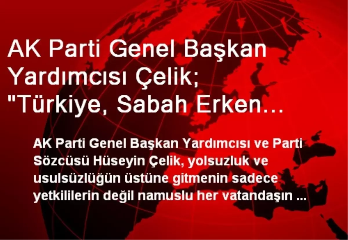 AK Parti Genel Başkan Yardımcısı Çelik; "Türkiye, Sabah Erken Kalkanın Bildiri Yayımladığı Bir Ülke...