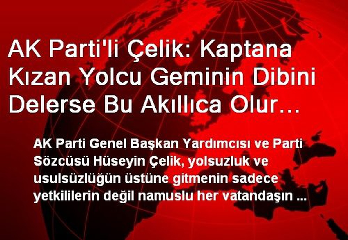 AK Parti\'li Çelik: Kaptana Kızan Yolcu Geminin Dibini Delerse Bu Akıllıca Olur Mu?