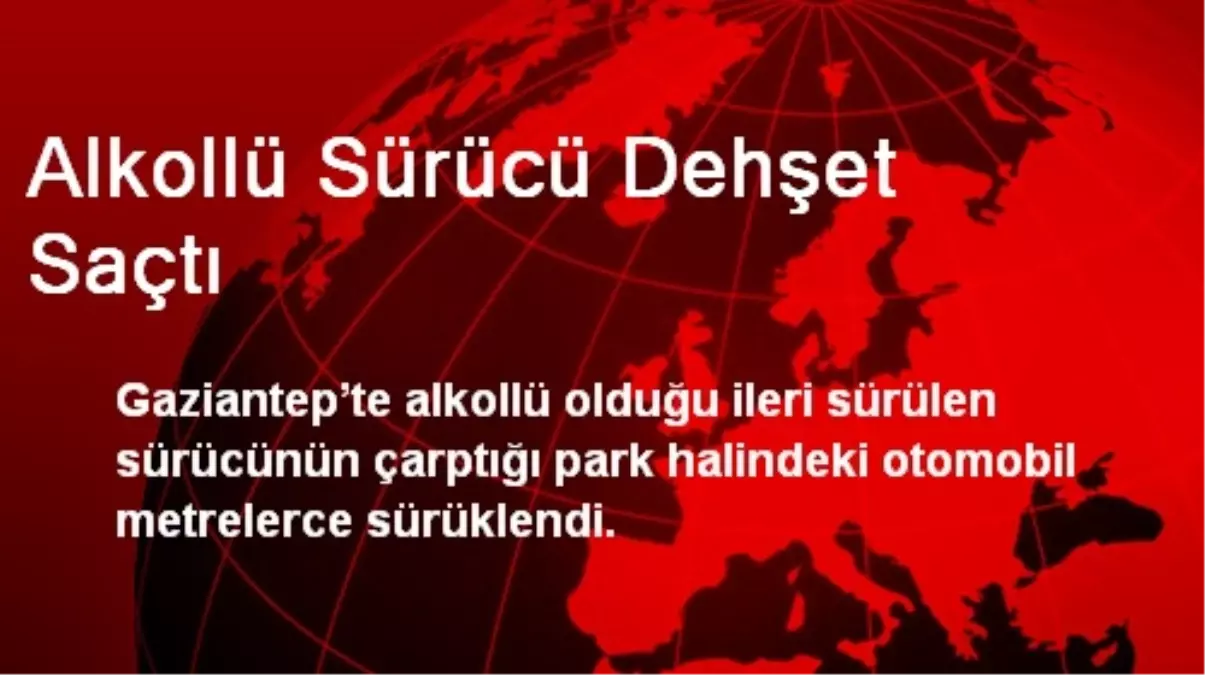 Alkollü Sürücü Dehşet Saçtı