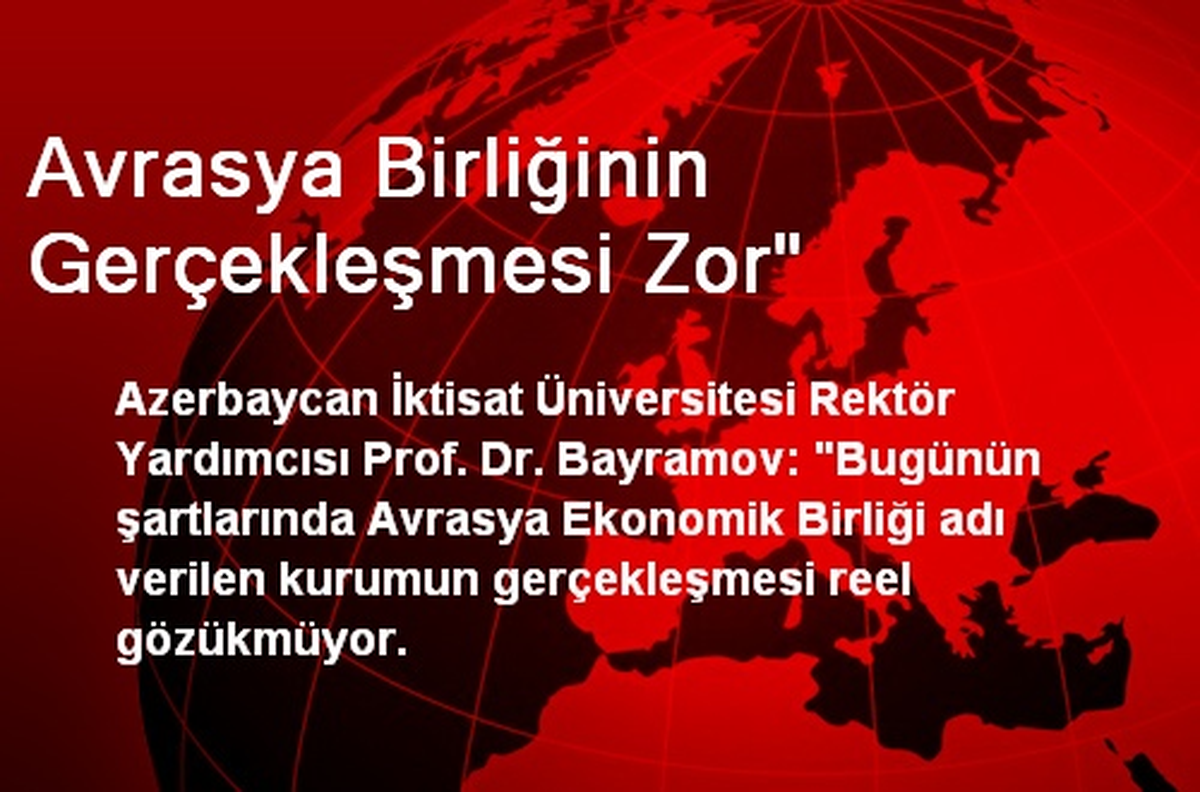 Avrasya Birliğinin Gerçekleşmesi Zor"
