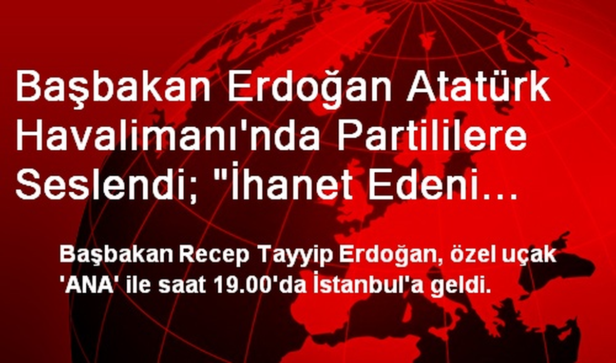 Başbakan Erdoğan Atatürk Havalimanı\'nda Partililere Seslendi; "İhanet Edeni Kapının Önüne Koyarız"