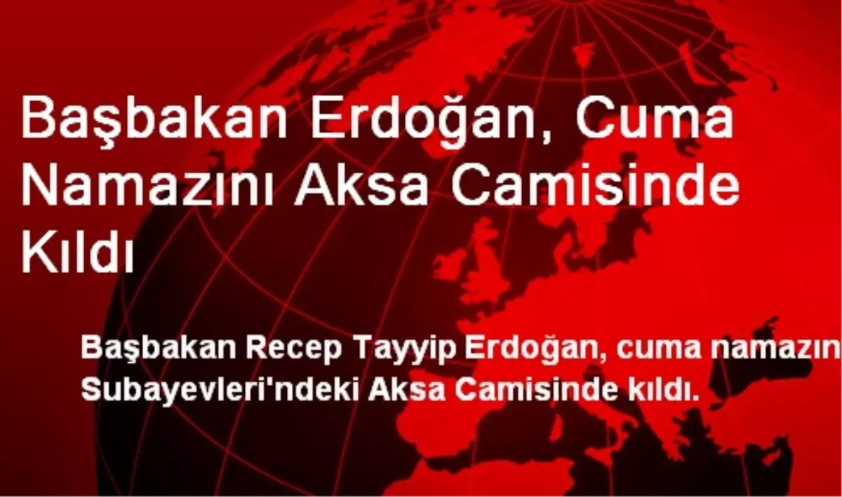 Başbakan Erdoğan, Cuma Namazını Aksa Camisinde Kıldı