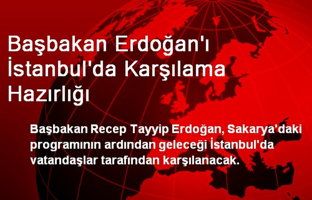 Başbakan Erdoğan\'ı İstanbul\'da Karşılama Hazırlığı