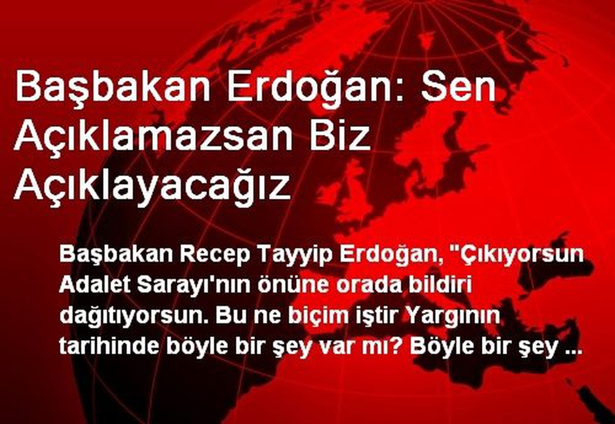 Başbakan Erdoğan: Sen Açıklamazsan Biz Açıklayacağız
