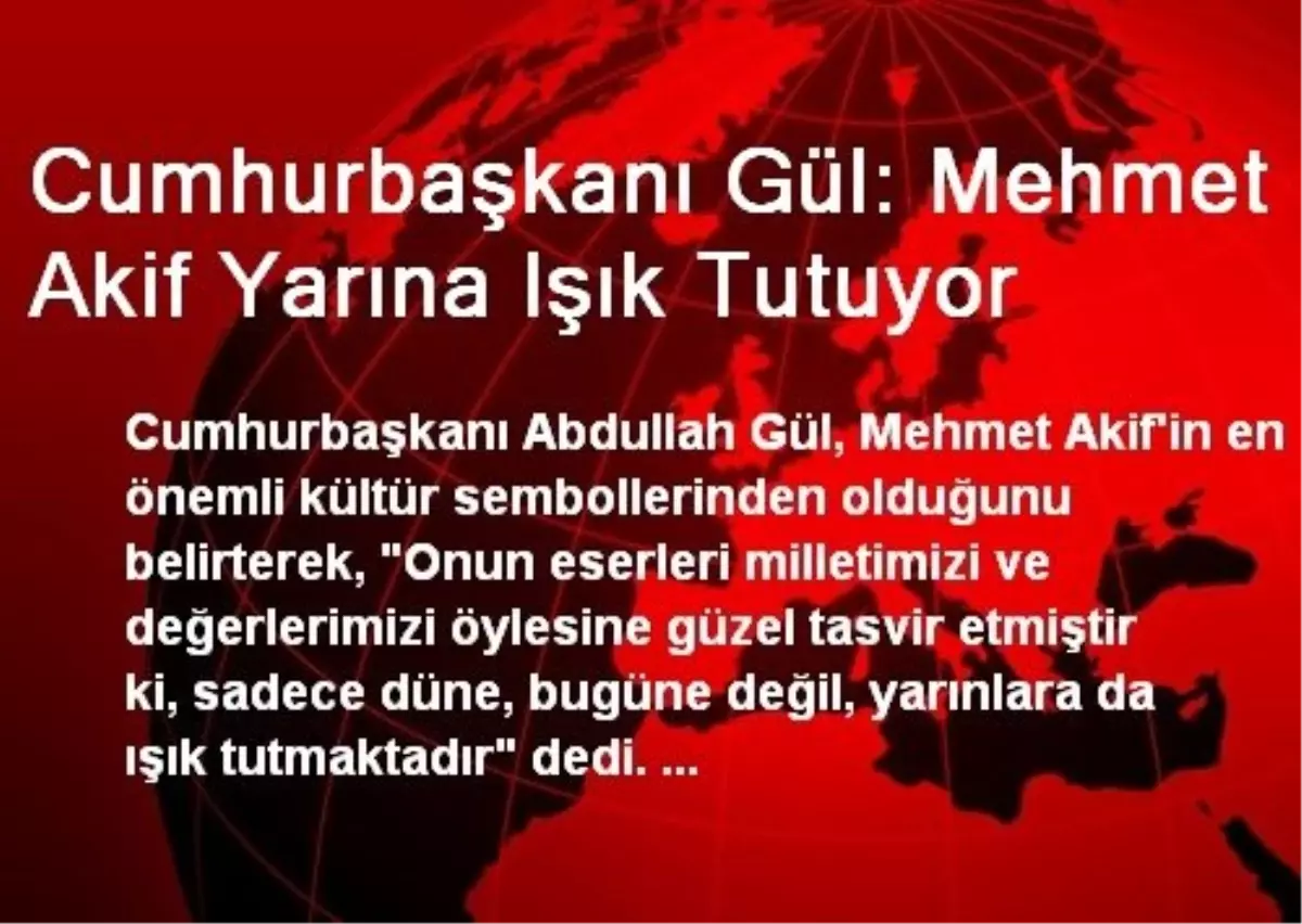 Cumhurbaşkanı Gül: Mehmet Akif Yarına Işık Tutuyor