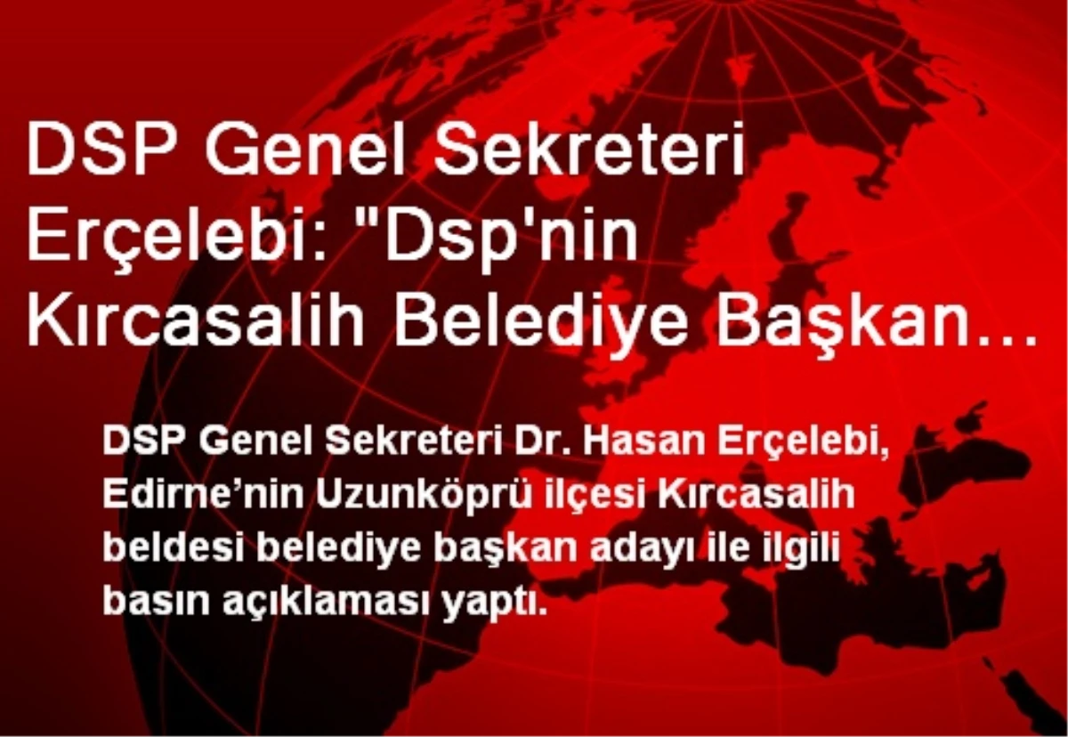 DSP Genel Sekreteri Erçelebi: "Dsp\'nin Kırcasalih Belediye Başkan Adayı Yücel Aytekin\'dir"