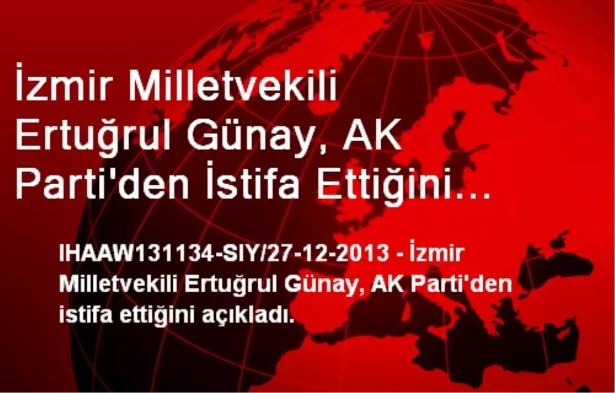 İzmir Milletvekili Ertuğrul Günay, AK Parti\'den İstifa Ettiğini Açıkladı.