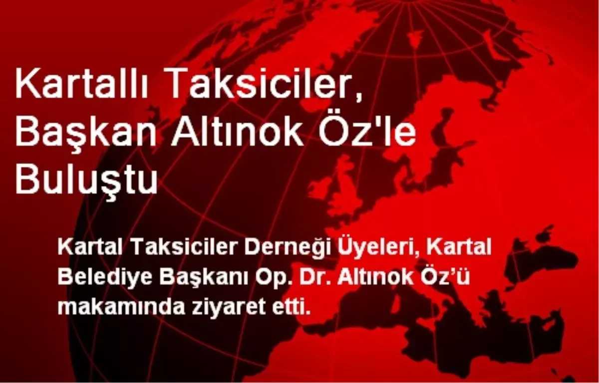 Kartallı Taksiciler, Başkan Altınok Öz\'le Buluştu