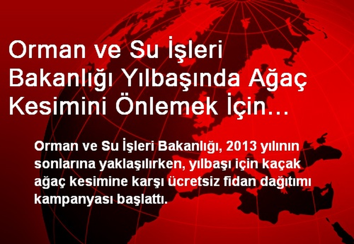 Orman ve Su İşleri Bakanlığı Yılbaşında Ağaç Kesimini Önlemek İçin Ücretsiz Fidan Dağıtıyor