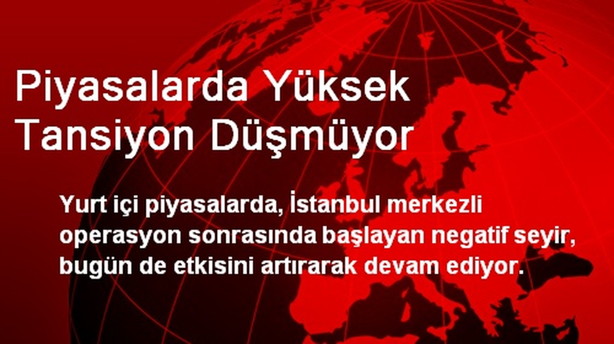 Piyasalarda Yüksek Tansiyon Düşmüyor