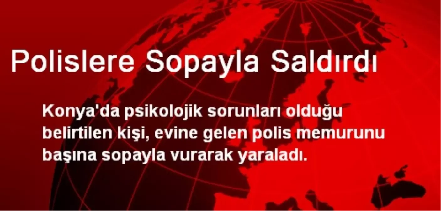 Konya\'da Polislere Sopayla Saldırdı