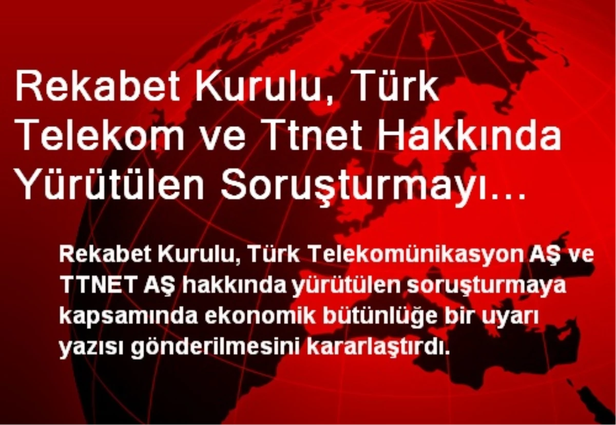 Rekabet Kurulu, Türk Telekom ve Ttnet Hakkında Yürütülen Soruşturmayı Sonuçlandırdı