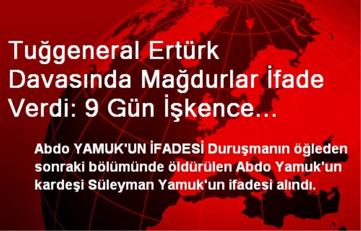 Tuğgeneral Ertürk Davasında Mağdurlar İfade Verdi: 9 Gün İşkence Gördüm (2)