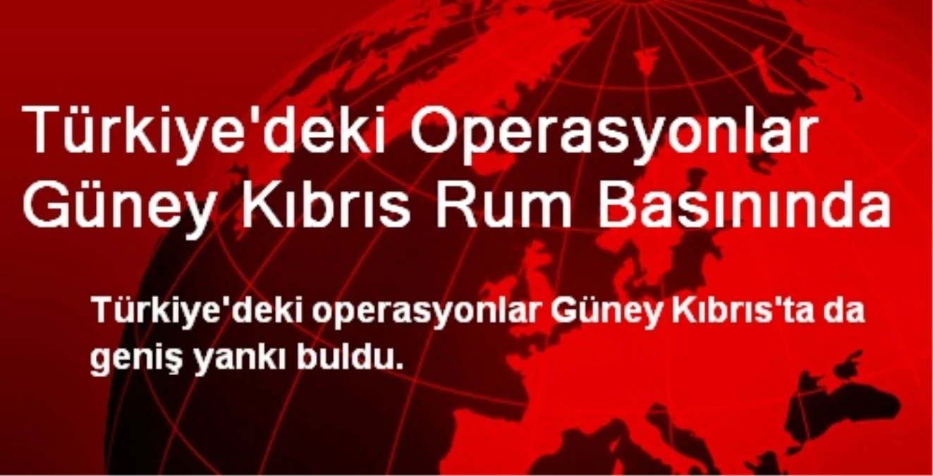 Türkiye\'deki Operasyonlar Güney Kıbrıs Rum Basınında