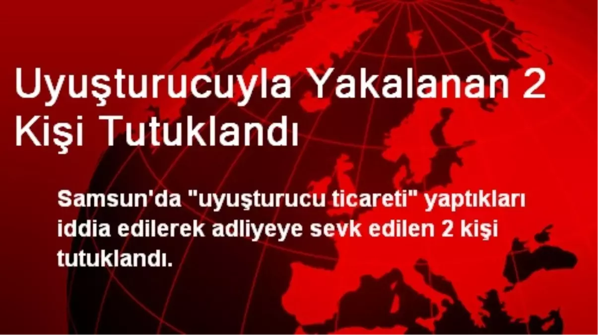 Uyuşturucuyla Yakalanan 2 Kişi Tutuklandı