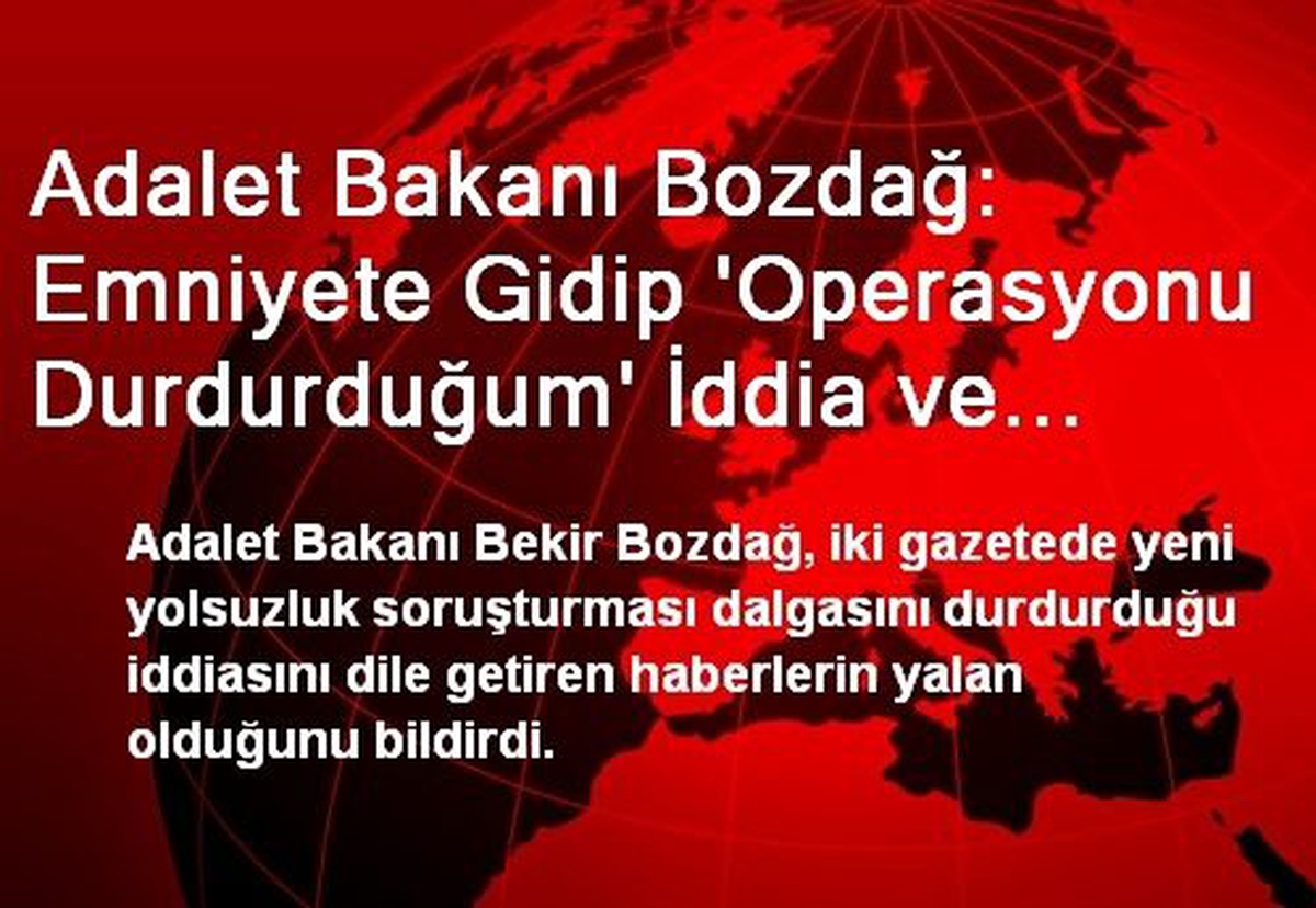 Adalet Bakanı Bozdağ: Emniyete Gidip \'Operasyonu Durdurduğum\' İddia ve Haberi Yalan