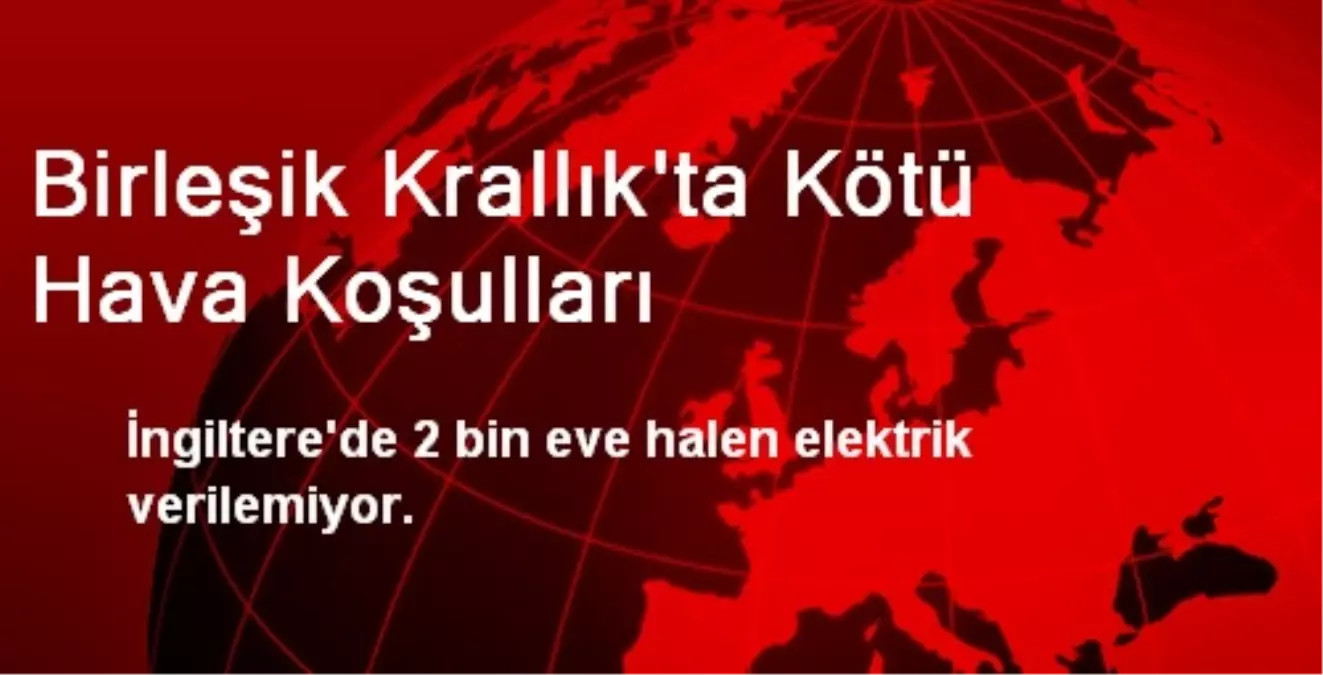 İngiltere\'de 2 Bin Eve Halen Elektrik Verilemiyor