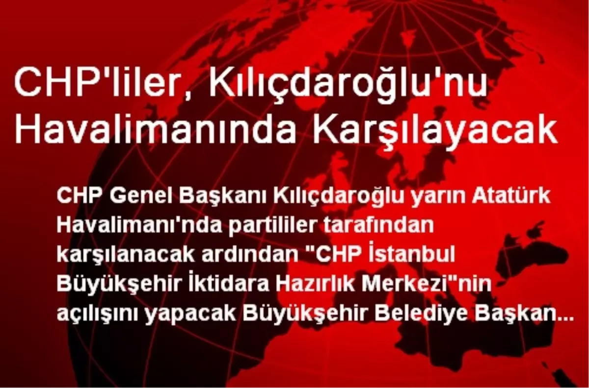 CHP\'liler, Kılıçdaroğlu\'nu Havalimanında Karşılayacak