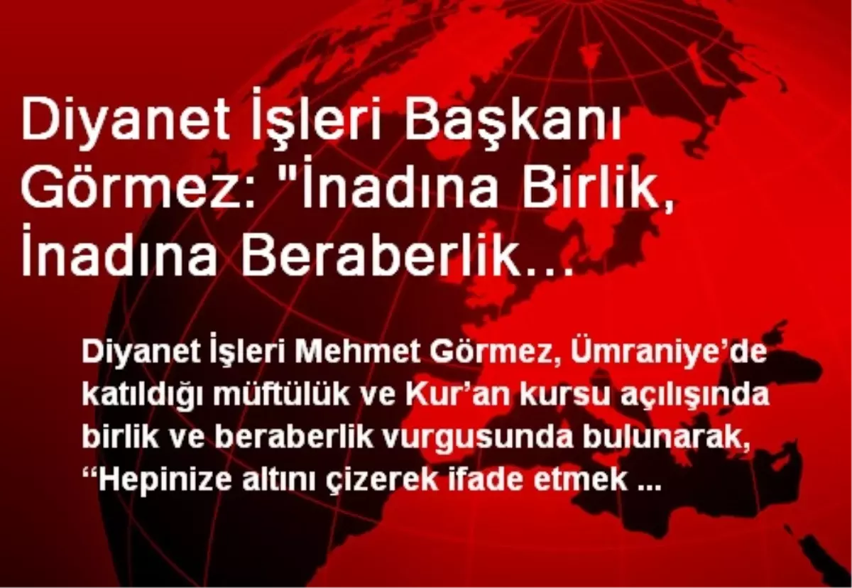 Diyanet İşleri Başkanı Görmez: "İnadına Birlik, İnadına Beraberlik Diyeceksiniz"