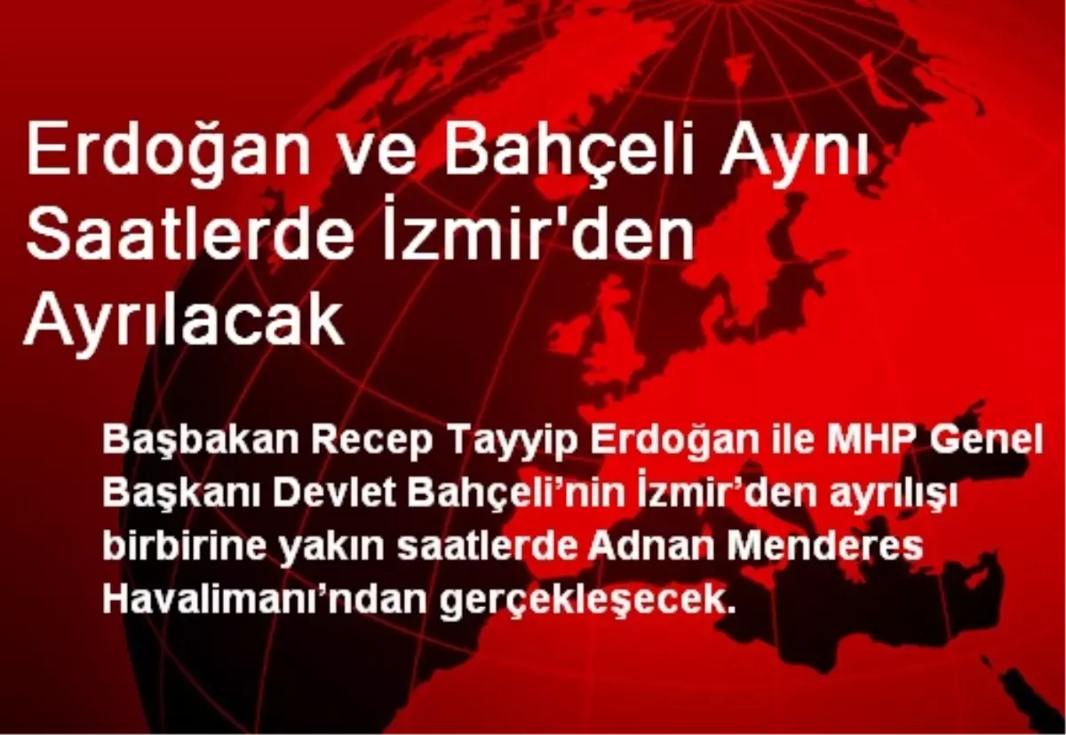 Erdoğan ve Bahçeli Aynı Saatlerde İzmir\'den Ayrılacak