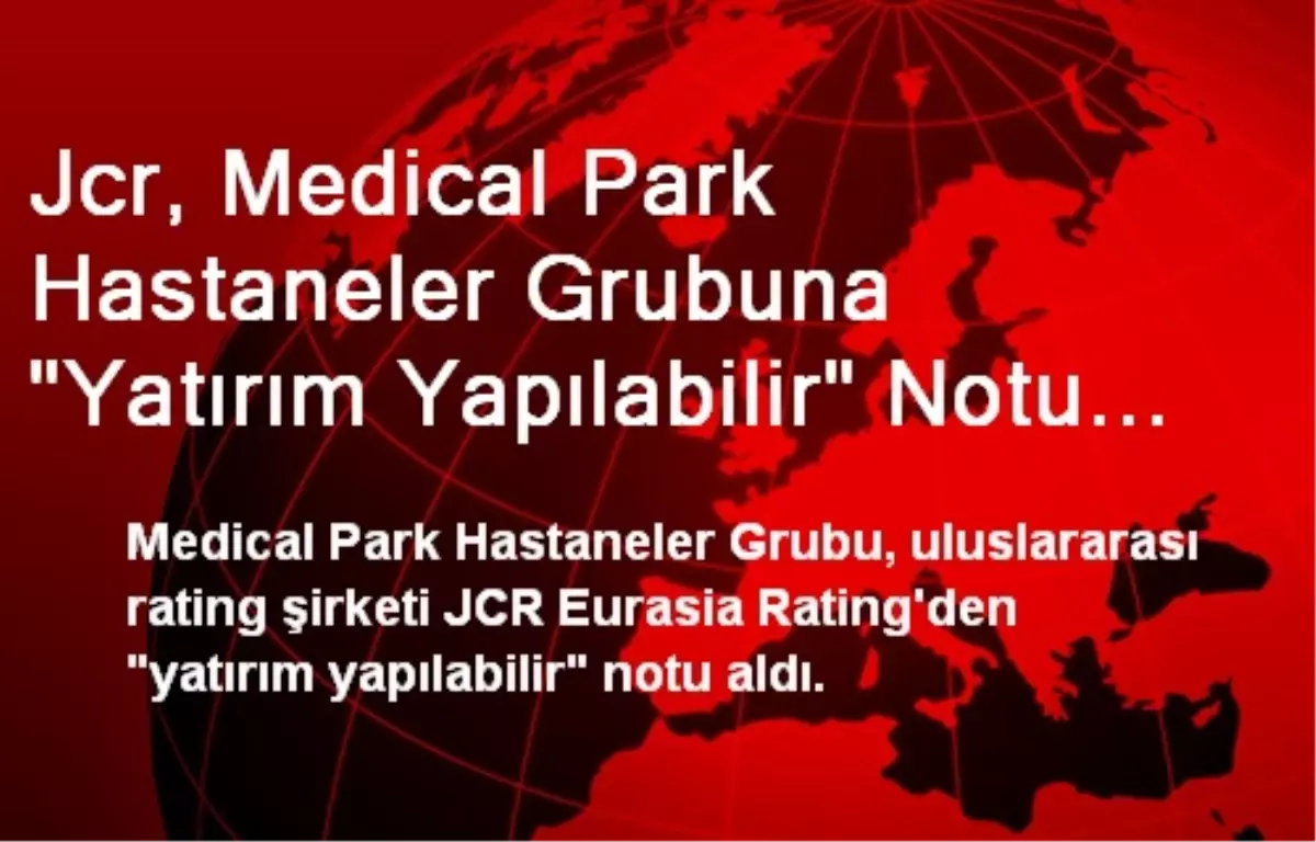 Jcr, Medical Park Hastaneler Grubuna "Yatırım Yapılabilir" Notu Verdi