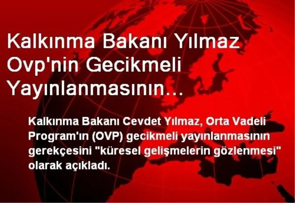 Kalkınma Bakanı Yılmaz Ovp\'nin Gecikmeli Yayınlanmasının Gerekçesini "Küresel Gelişmelerin...