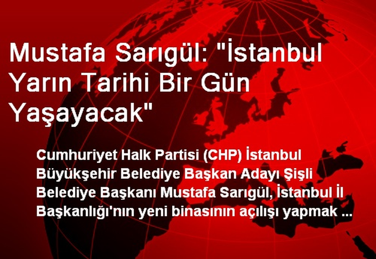 Mustafa Sarıgül: "İstanbul Yarın Tarihi Bir Gün Yaşayacak"