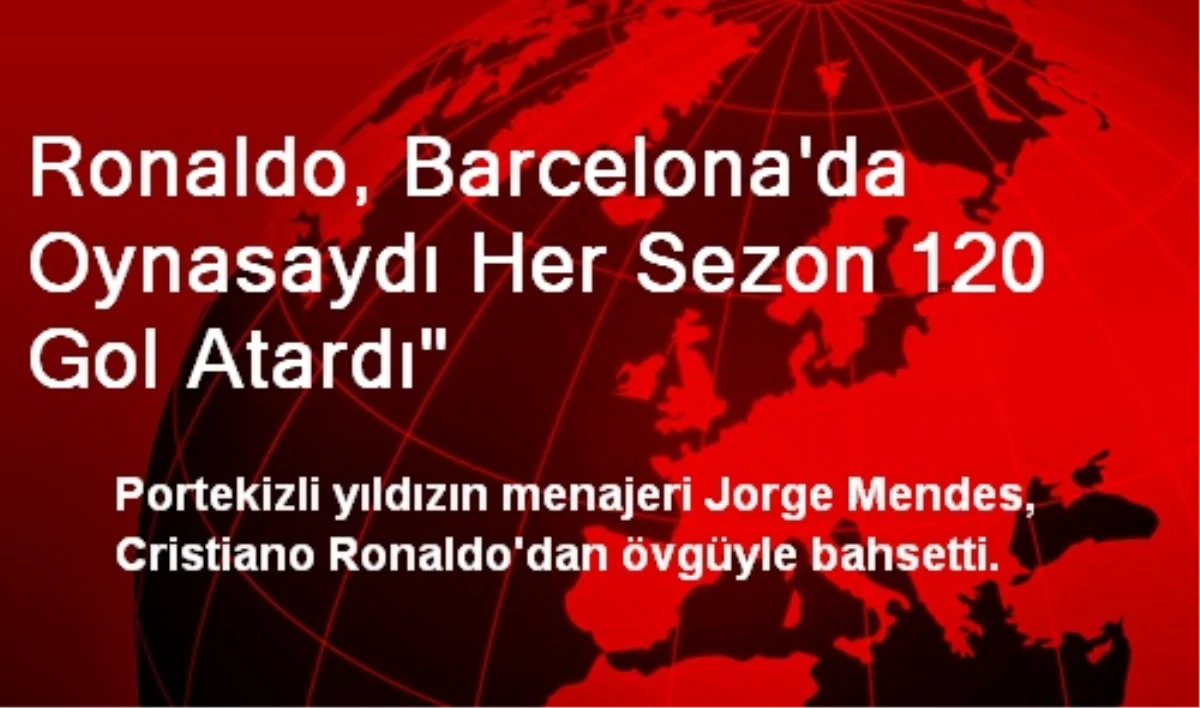 Ronaldo, Barcelona\'da Oynasaydı Her Sezon 120 Gol Atardı"