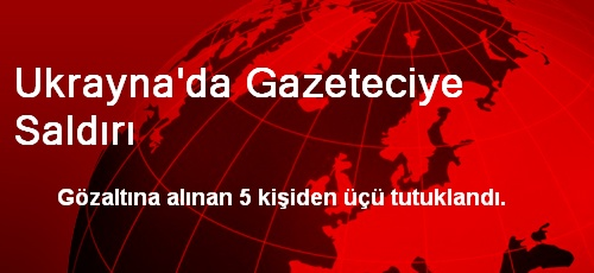 Ukrayna\'da Gazeteciye Saldırı