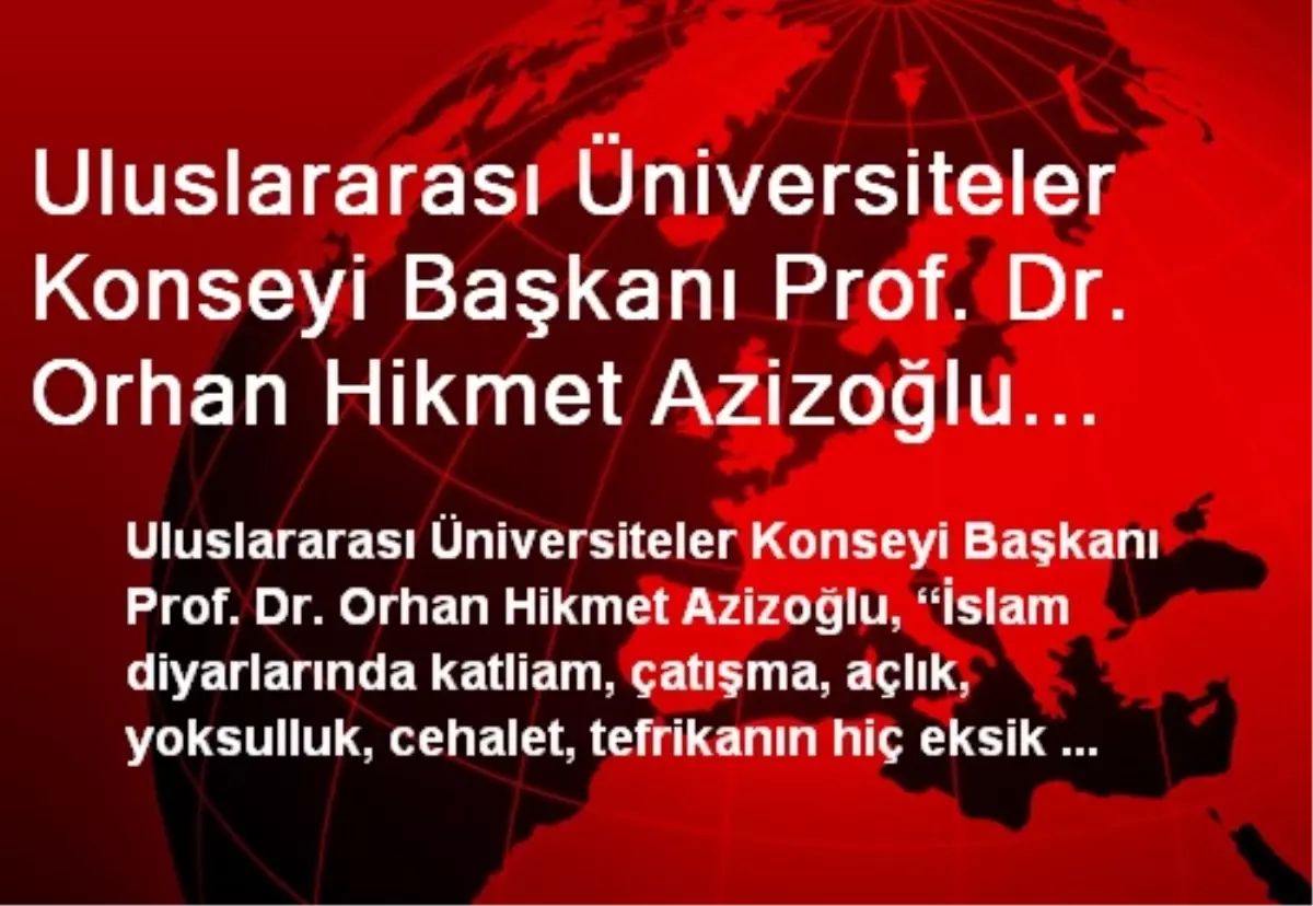 Uluslararası Üniversiteler Konseyi Başkanı Prof. Dr. Orhan Hikmet Azizoğlu Açıklaması